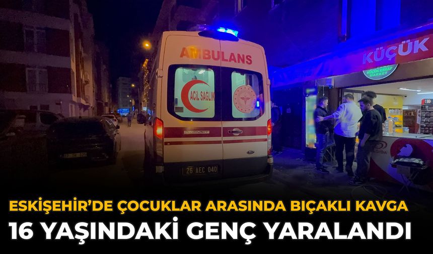Eskişehir’de Çocuklar Arasında Bıçaklı Kavga: 16 Yaşındaki Genç Yaralandı