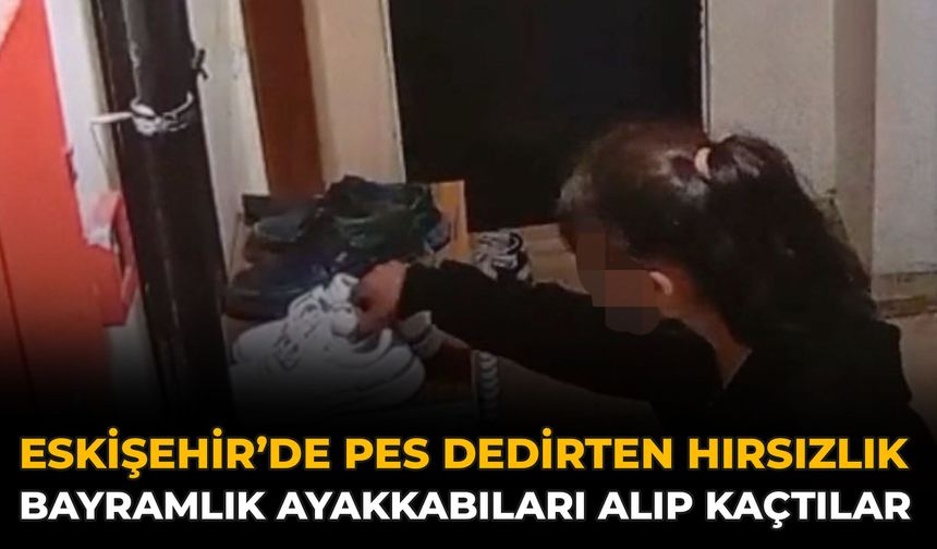 Eskişehir’de Pes Dedirten Hırsızlık: Bayramlık Ayakkabıları Alıp Kaçtılar