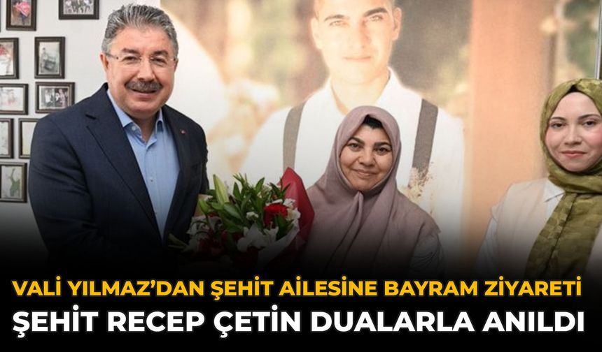 Vali Yılmaz’dan Şehit Ailesine Bayram Ziyareti: Şehit Recep Çetin Dualarla Anıldı