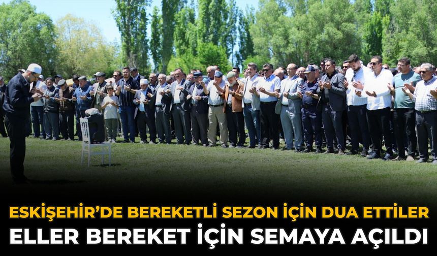 Eskişehir’de Bereketli Sezon İçin Dua Ettiler: Eller Bereket İçin Semaya Açıldı