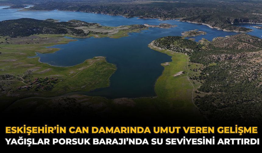 Eskişehir’in Can Damarında Umut Veren Gelişme: Yağışlar Porsuk Barajı’nda Su Seviyesini Arttırdı