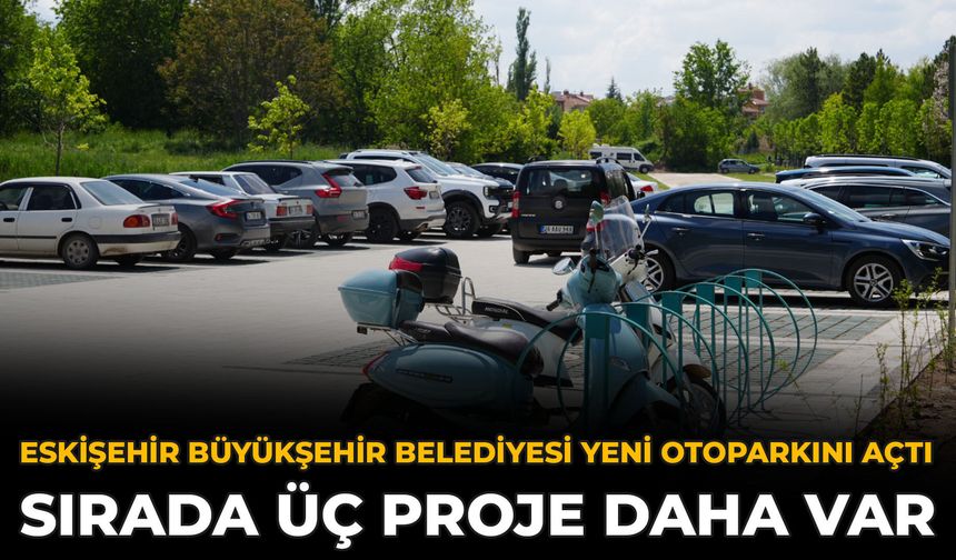 Eskişehir Büyükşehir Belediyesi Yeni Otoparkını Açtı: Sırada Üç Proje Daha Var