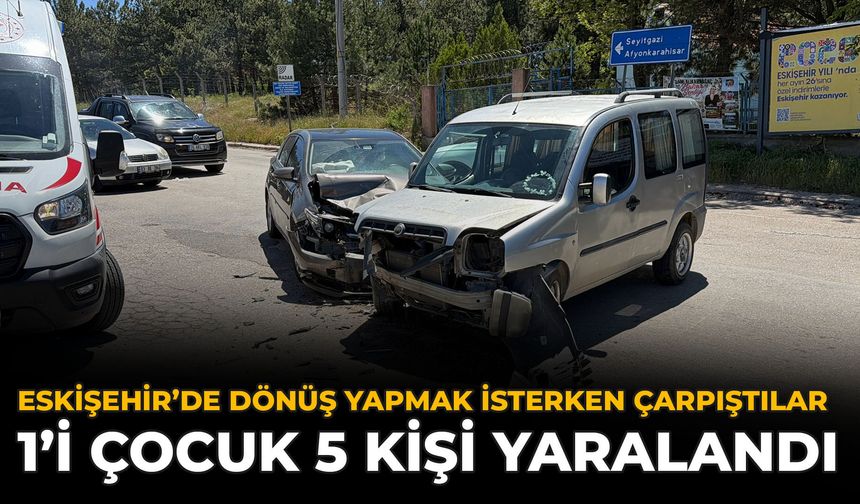 Eskişehir’de Dönüş Yapmak İsterken Çarpıştılar: 1’i Çocuk 5 Kişi Yaralandı