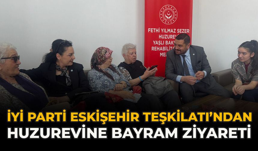 İYİ Parti Eskişehir Teşkilatı’ndan Huzurevine Bayram Ziyareti