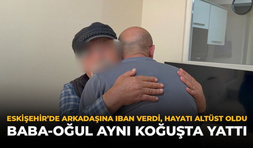 Eskişehir'de Arkadaşına IBAN Verdi, Hayatı Altüst Oldu: Baba-Oğul Aynı Koğuşta Yattı