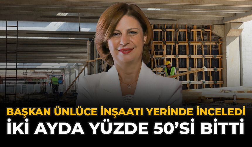 Başkan Ünlüce İnşaatı Yerinde İnceledi: İki Ayda Yüzde 50'si Bitti