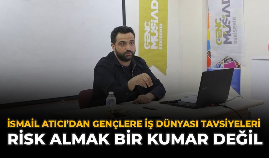 İsmail Atıcı’dan Gençlere İş Dünyası Tavsiyeleri: “Risk Almak Bir Kumar Değil”