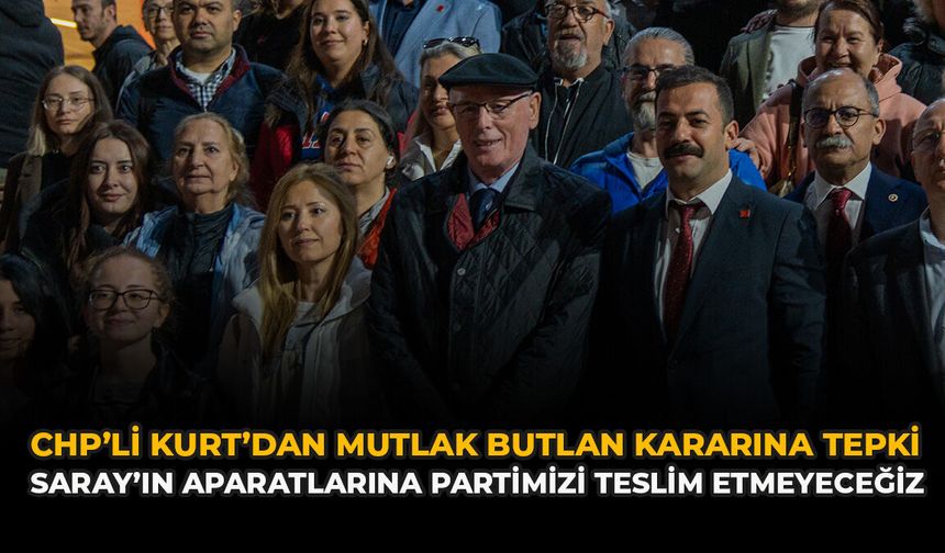 CHP’li Kurt’dan Mutlak Butlan Kararına Tepki: “Saray’ın Aparatlarına Partimizi Teslim Etmeyeceğiz”
