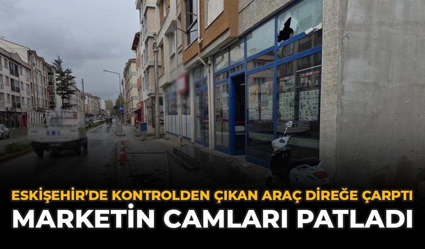 Eskişehir'de Kontrolden Çıkan Araç Direğe Çarptı: Marketin Camları Patladı