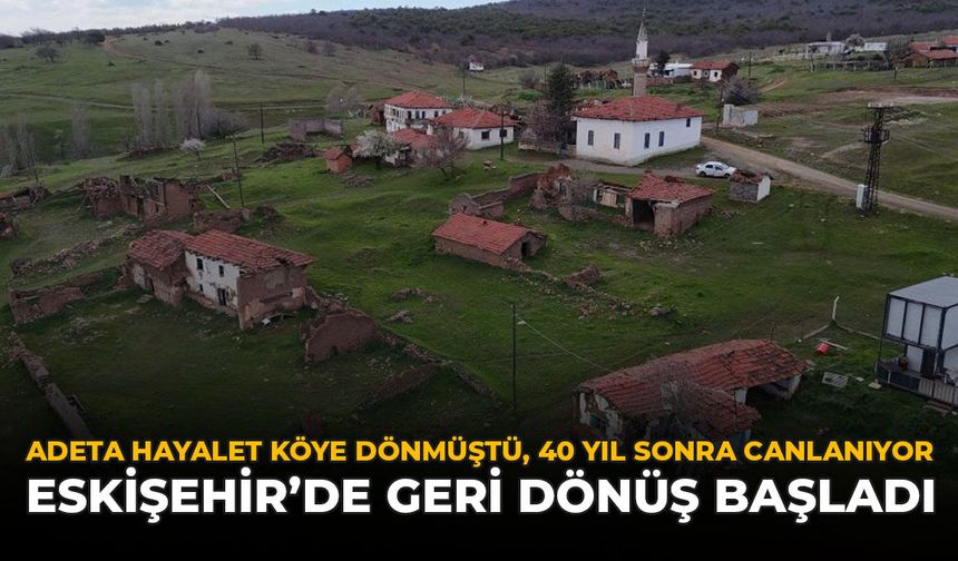 Adeta Hayalet Köye Dönmüştü 40 Yıl Sonra Canlanıyor: Eskişehir'de Geri Dönüş Başladı
