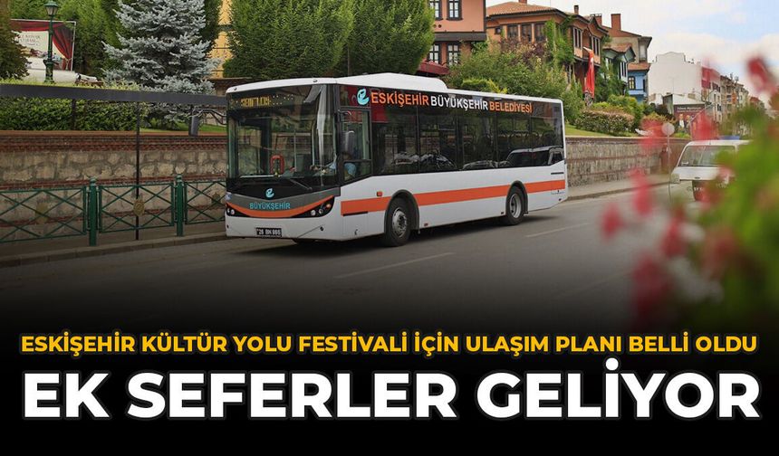 Eskişehir Kültür Yolu Festivali İçin Ulaşım Planı Belli Oldu: Ek Seferler Geliyor