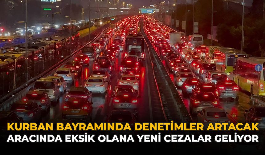 Kurban Bayramında Denetimler Artacak: Aracında Eksik Olana Yeni Cezalar Geliyor