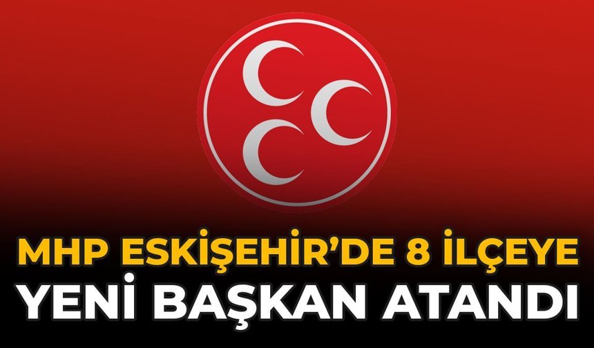 MHP Eskişehir’de 8 İlçeye Yeni Başkan Atandı