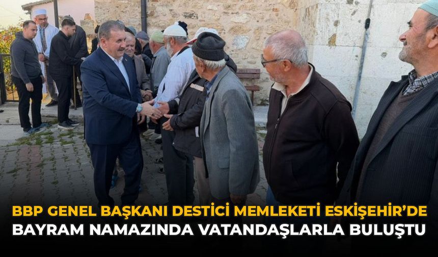 BBP Genel Başkanı Destici Memleketi Eskişehir’de Bayram Namazında Vatandaşlarla Buluştu