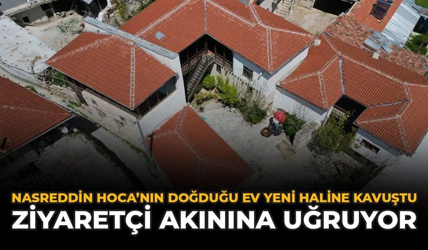 Nasreddin Hoca'nın Doğduğu Ev Yeni Haline Kavuştu: Ziyaretçi Akınına Uğruyor