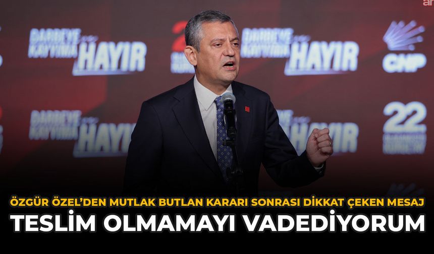 Özgür Özel’den Mutlak Butlan Kararı Sonrası Dikkat Çeken Mesaj: “Teslim Olmamayı Vadediyorum”
