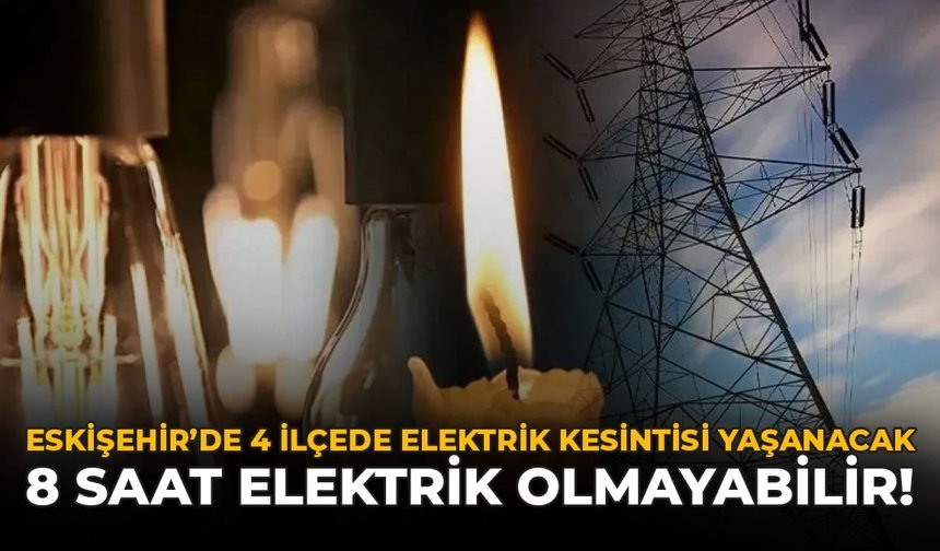 Eskişehir’de 4 İlçede Elektrik Kesintisi Yaşanacak: 8 Saat Elektrik Olmayabilir!