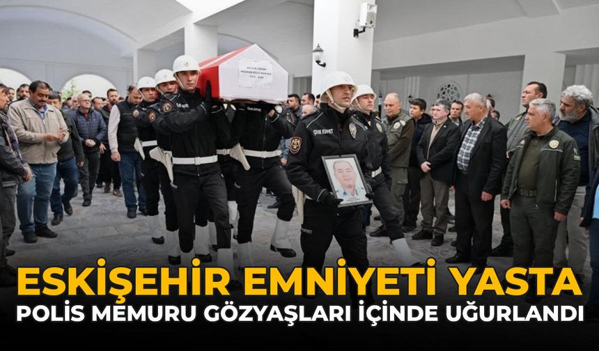 Eskişehir Emniyeti Yasta: Polis Memuru Gözyaşları İçinde Uğurlandı!