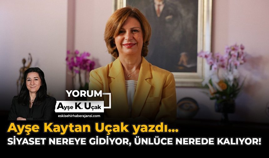 Siyaset Nereye Gidiyor, Ünlüce Nerede Kalıyor!
