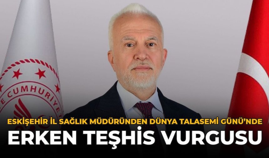 Eskişehir İl Sağlık Müdüründen Dünya Talasemi Günü’nde Erken Teşhis Vurgusu