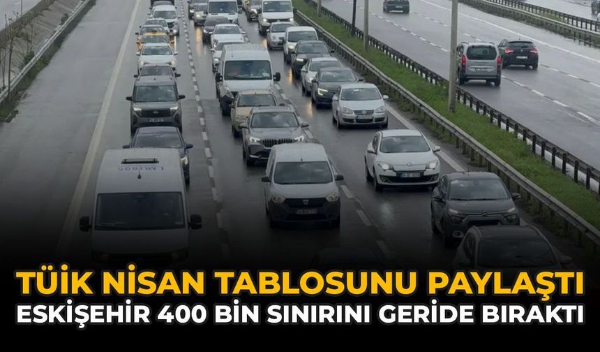 TÜİK Nisan Tablosunu Paylaştı: Eskişehir 400 Bin Sınırını Geride Bıraktı