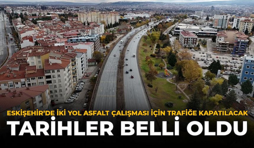 Eskişehir'de İki Yol Asfalt Çalışması İçin Trafiğe Kapatılacak: Tarihler Belli Oldu