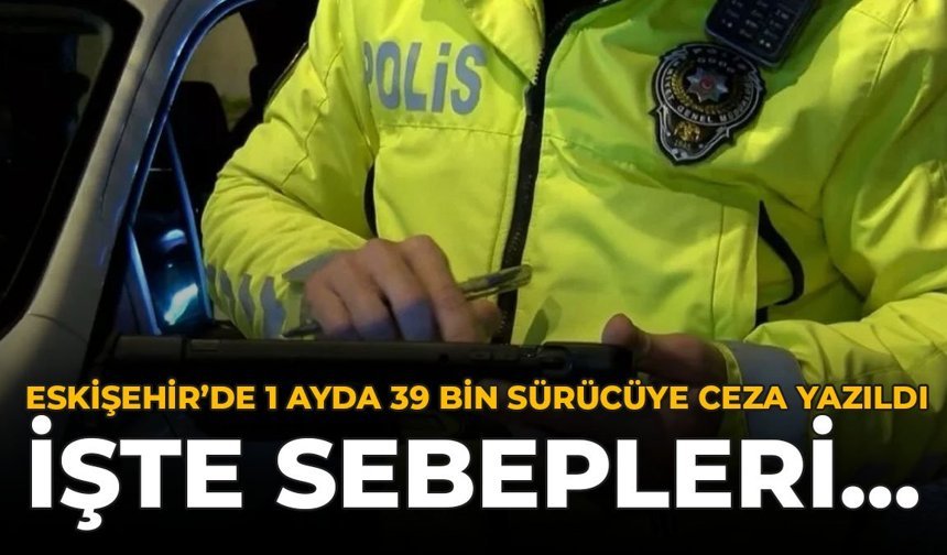Eskişehir'de Bir Ayda 39 Bin Sürücüye Ceza Yazıldı: İşte Sebepleri