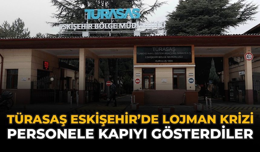 TÜRASAŞ Eskişehir’de Lojman Krizi! Personele Kapıyı Gösterdiler