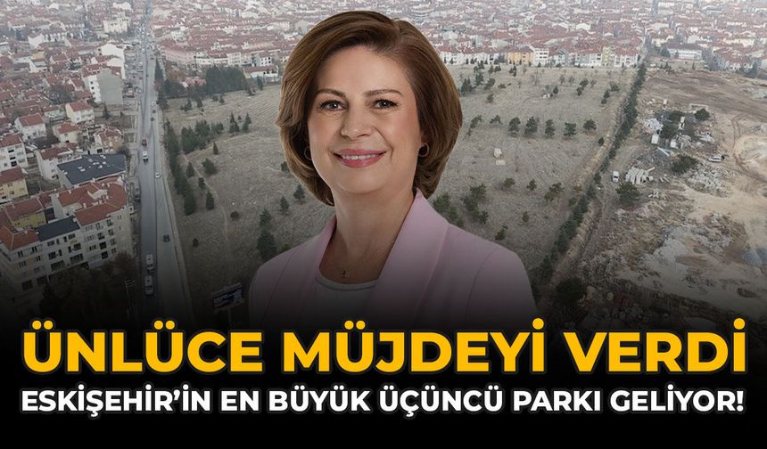 Ünlüce Müjdeyi Verdi: Eskişehir'in En Büyük Üçüncü Parkı Geliyor!