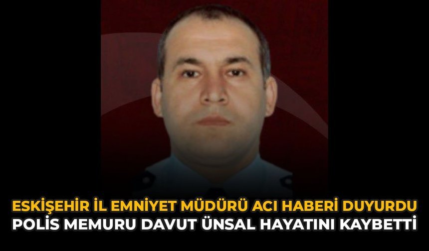 Eskişehir İl Emniyet Müdürlüğü Acı Haberi Duyurdu: Polis Memuru Davut Ünsal Hayatını Kaybetti