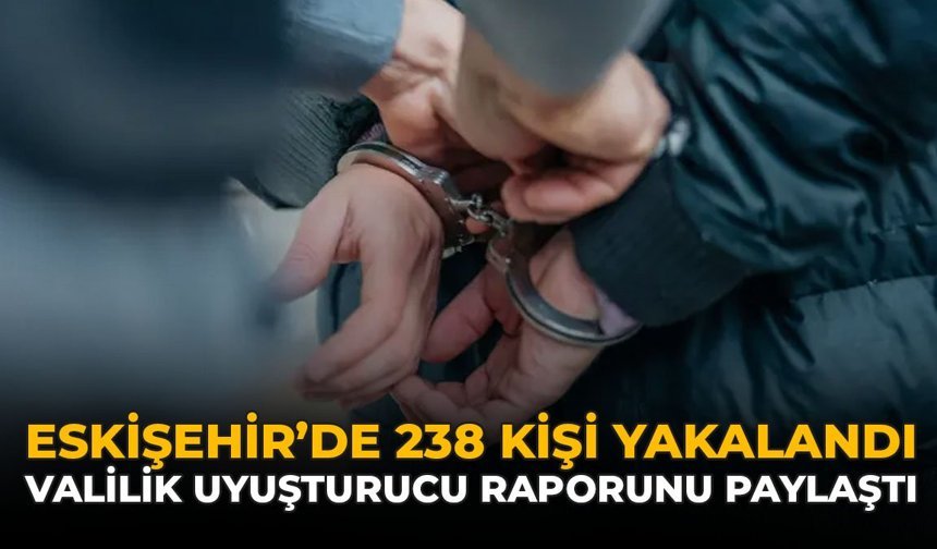 Eskişehir'de 238 Kişi Yakalandı: Valilik Uyuşturucu Raporunu Paylaştı
