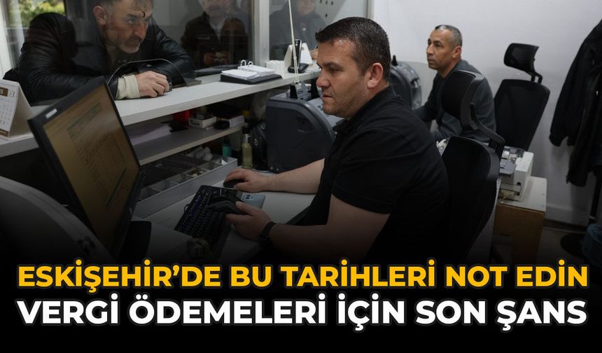 Eskişehir’de Bu Tarihleri Not Edin: Vergi Ödemeleri İçin Son Şans