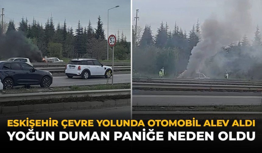 Eskişehir Çevre Yolunda Otomobil Alev Aldı: Yoğun Duman Paniğe Neden Oldu