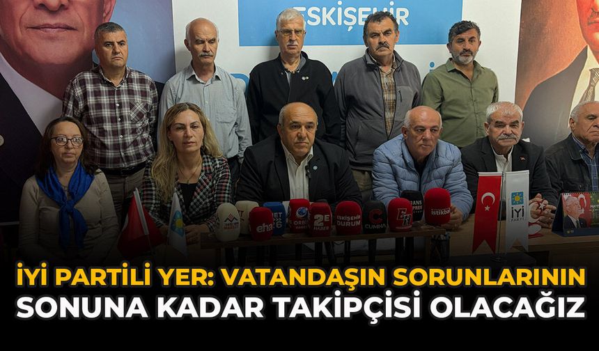 İYİ Partili Yer: “Vatandaşın Sorunlarının Sonuna Kadar Takipçisi Olacağız”