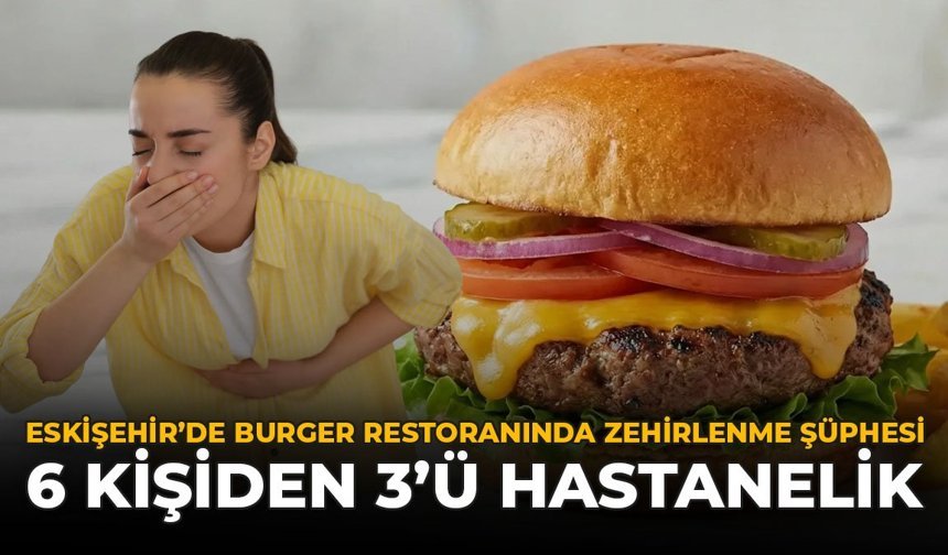 Eskişehir’de Burger Restoranında Zehirlenme Şüphesi: 6 Kişiden 3’ü Hastanelik