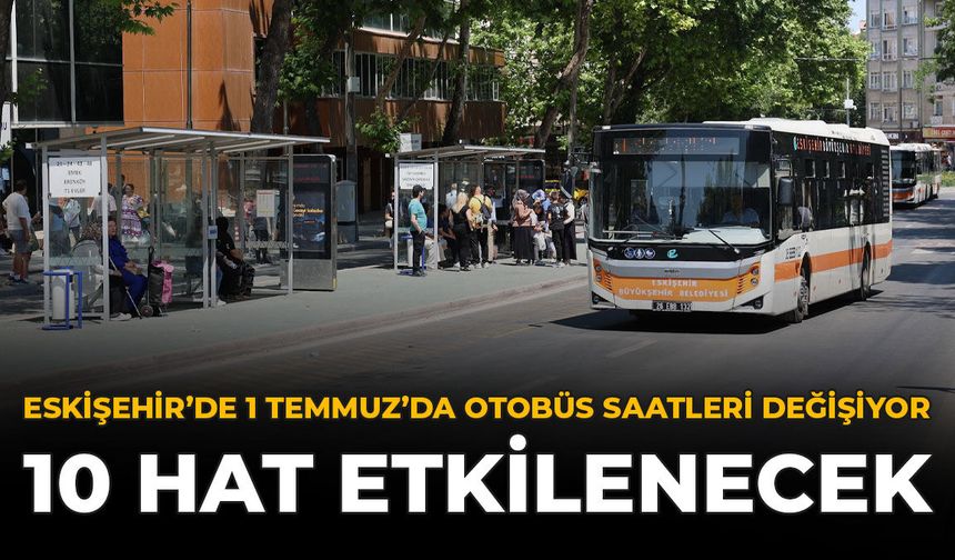 Eskişehir'de 1 Temmuz'da Otobüs Saatleri Değişiyor: 10 Hat Etkilenecek