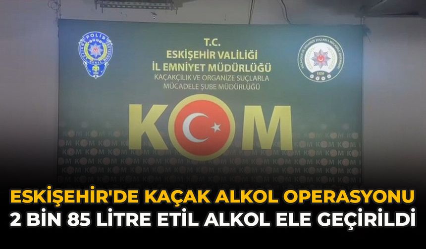 Eskişehir'de Kaçak Alkol Operasyonu: 2 Bin 85 Litre Etil Alkol Ele Geçirildi