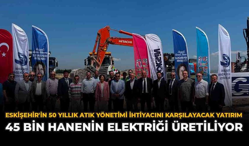 Eskişehir'in 50 Yıllık Atık Yönetimi İhtiyacını Karşılayacak Yatırım: “45 Bin Hanenin Elektriği Üretiliyor”