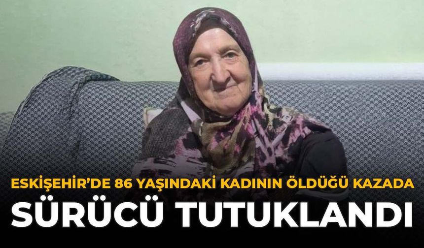Eskişehir'de 86 Yaşındaki Kadının Öldüğü Kazada Sürücü Tutuklandı