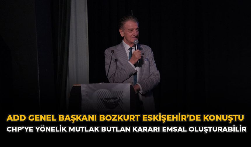 ADD Genel Başkanı Bozkurt Eskişehir’de Konuştu: “CHP’ye Yönelik Mutlak Butlan Kararı Emsal Oluşturabilir”