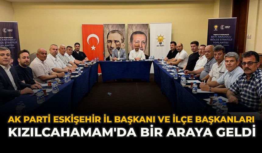 AK Parti Eskişehir İl Başkanı Ve İlçe Başkanları Kızılcahamam'da Bir Araya Geldi