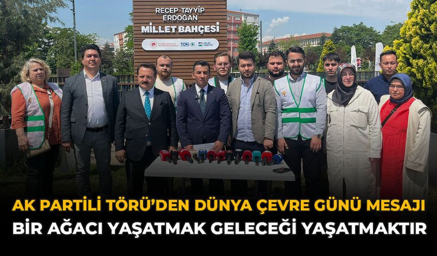 AK Partili Törü'den Dünya Çevre Günü Mesajı: “Bir Ağacı Yaşatmak Geleceği Yaşatmaktır”