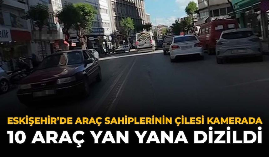 Eskişehir’de Araç Sahiplerinin Çilesi Kamerada: 10 Araç Yan Yana Dizildi