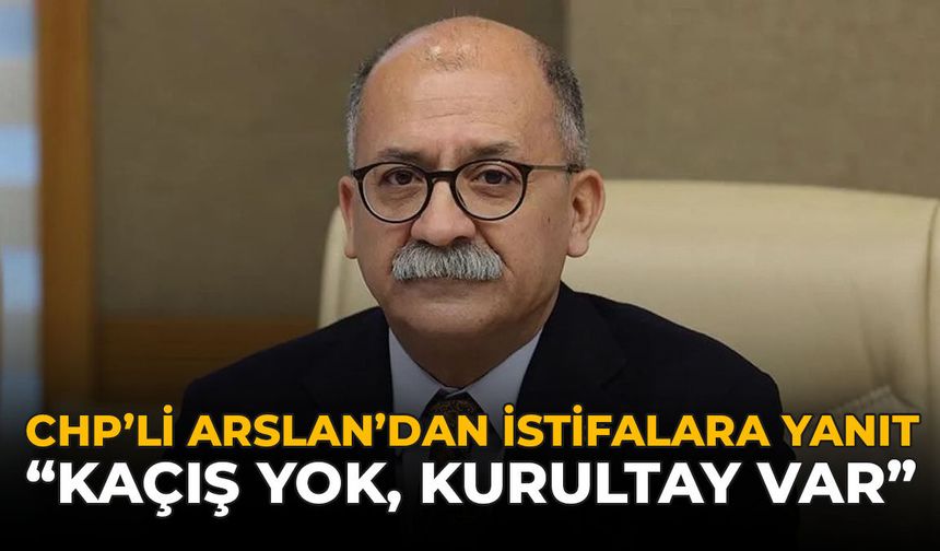 CHP'li Arslan'dan İstifalara Yanıt: "Kaçış Yok, Kurultay Var"