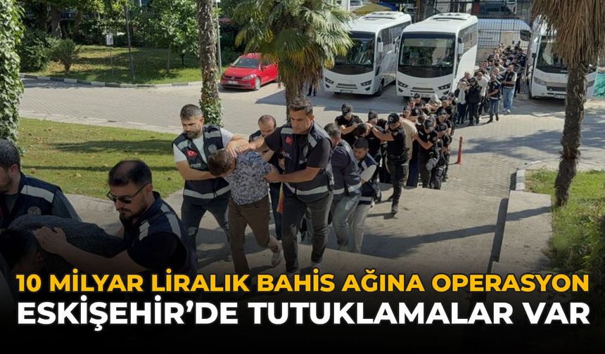 10 Milyar Liralık Bahis Ağına Operasyon: Eskişehir’de Tutuklamalar Var