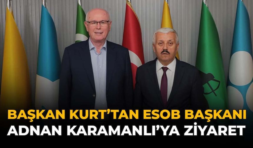 Başkan Kurt’tan ESOB Başkanı Adnan Karamanlı’ya Ziyaret