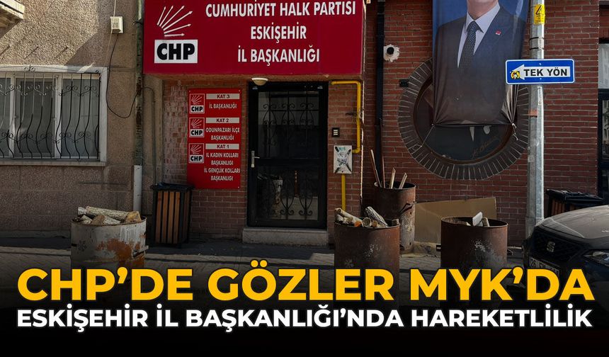 CHP'de Gözler MYK'da: Eskişehir İl Başkanlığı'nda Hareketlilik