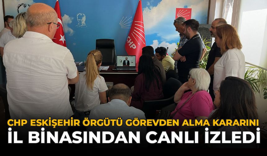 CHP Eskişehir Örgütü Görevden Alma Kararını İl Binasından Canlı İzledi