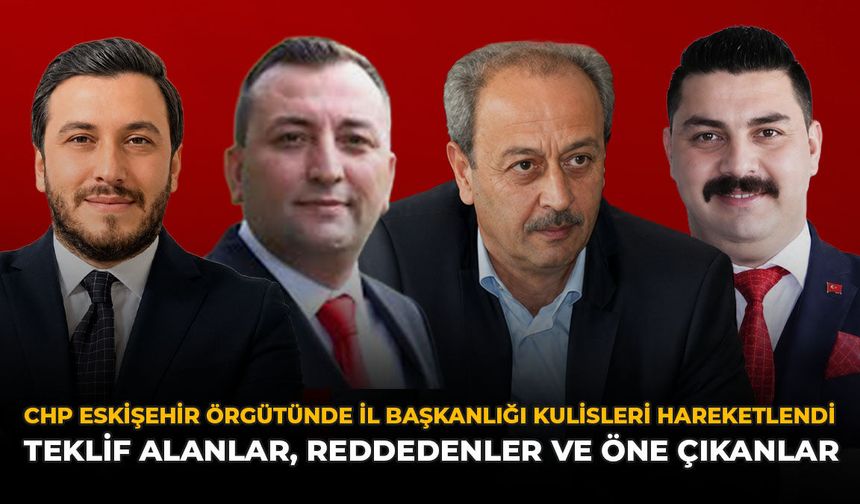 CHP Eskişehir Örgütünde İl Başkanlığı Kulisleri Hareketlendi: Teklif Alanlar, Reddedenler ve Öne Çıkanlar