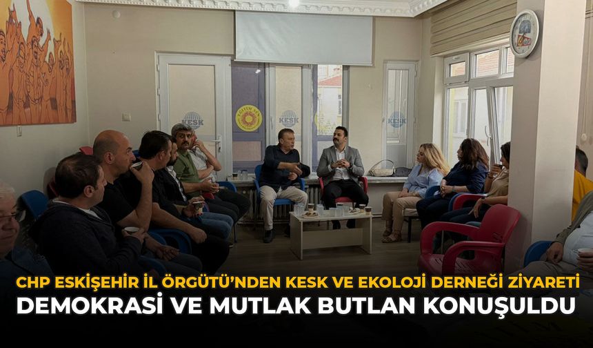 CHP Eskişehir İl Örgütü'nden KESK ve Ekoloji Derneği Ziyareti: Demokrasi ve Mutlak Butlan Konuşuldu
